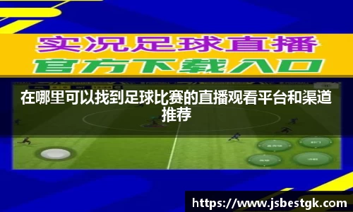 在哪里可以找到足球比赛的直播观看平台和渠道推荐