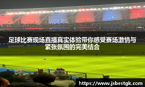 足球比赛现场直播真实体验带你感受赛场激情与紧张氛围的完美结合