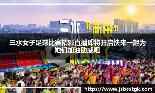 三水女子足球比赛精彩直播即将开启快来一起为她们加油助威吧