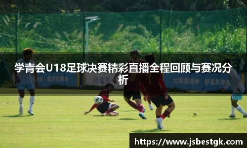 学青会U18足球决赛精彩直播全程回顾与赛况分析