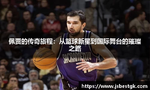 佩贾的传奇旅程：从篮球新星到国际舞台的璀璨之路