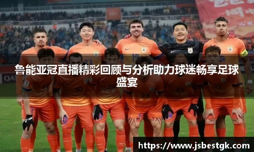 鲁能亚冠直播精彩回顾与分析助力球迷畅享足球盛宴