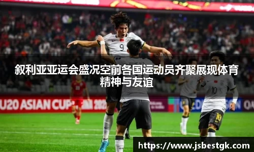 叙利亚亚运会盛况空前各国运动员齐聚展现体育精神与友谊