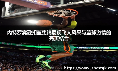 内特罗宾逊扣篮集锦展现飞人风采与篮球激情的完美结合