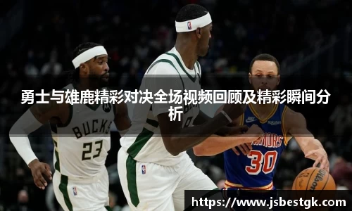 勇士与雄鹿精彩对决全场视频回顾及精彩瞬间分析