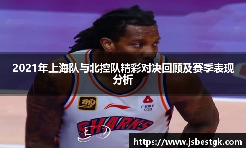 2021年上海队与北控队精彩对决回顾及赛季表现分析