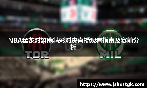 NBA猛龙对雄鹿精彩对决直播观看指南及赛前分析