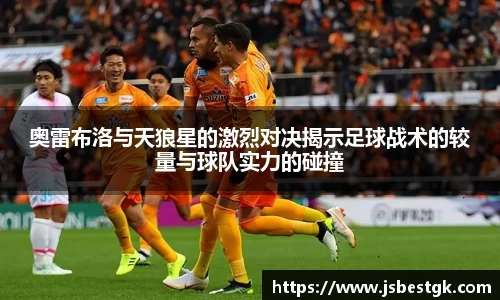 奥雷布洛与天狼星的激烈对决揭示足球战术的较量与球队实力的碰撞