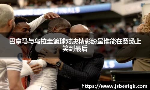 巴拿马与乌拉圭篮球对决精彩纷呈谁能在赛场上笑到最后