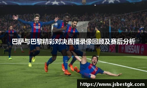 巴萨与巴黎精彩对决直播录像回顾及赛后分析