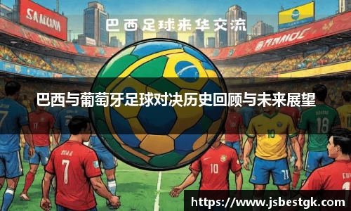 巴西与葡萄牙足球对决历史回顾与未来展望