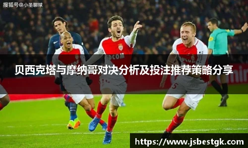 贝西克塔与摩纳哥对决分析及投注推荐策略分享