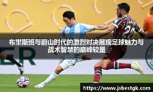 布里斯班与蔚山时代的激烈对决展现足球魅力与战术智慧的巅峰较量