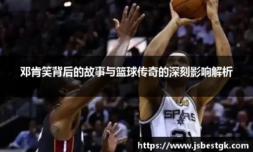 邓肯笑背后的故事与篮球传奇的深刻影响解析