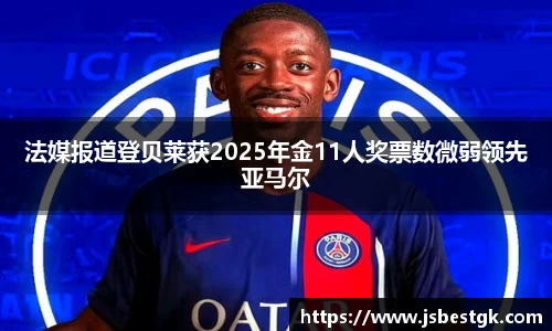 法媒报道登贝莱获2025年金11人奖票数微弱领先亚马尔