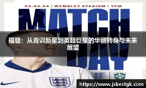 福登：从青训新星到英超巨星的华丽转身与未来展望